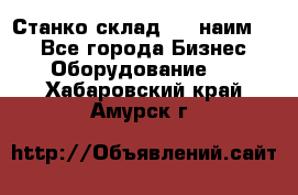 Станко склад (23 наим.)  - Все города Бизнес » Оборудование   . Хабаровский край,Амурск г.